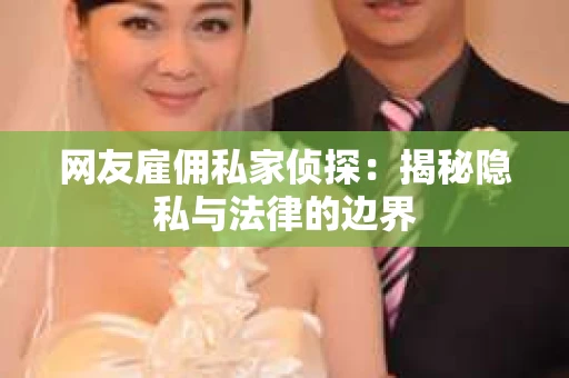 网友雇佣私家侦探：揭秘隐私与法律的边界