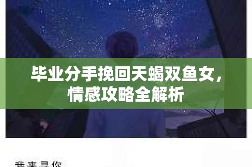 毕业分手挽回天蝎双鱼女，情感攻略全解析