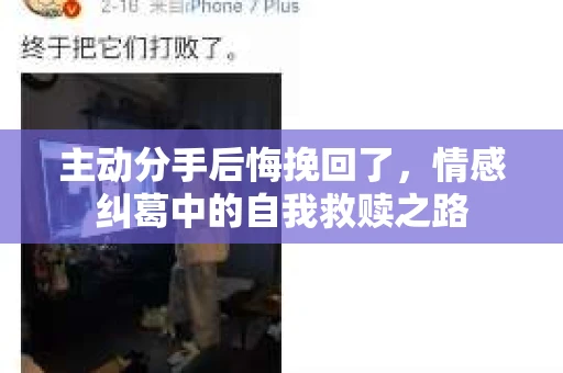 主动分手后悔挽回了，情感纠葛中的自我救赎之路