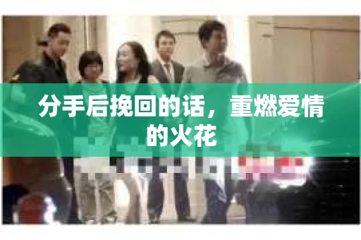 分手后挽回的话，重燃爱情的火花