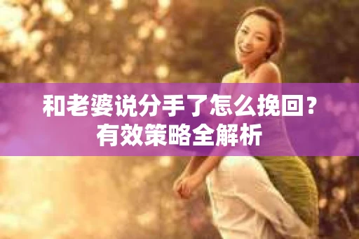 和老婆说分手了怎么挽回？有效策略全解析