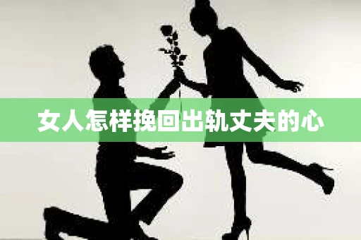 女人怎样挽回出轨丈夫的心