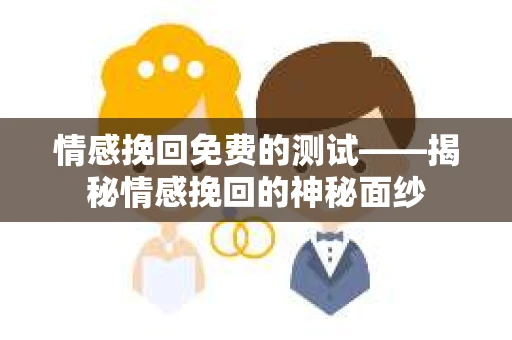 情感挽回免费的测试——揭秘情感挽回的神秘面纱