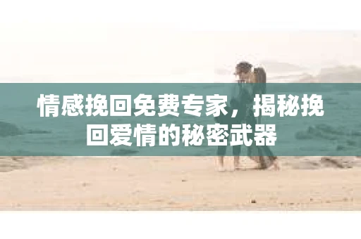 情感挽回免费专家，揭秘挽回爱情的秘密武器