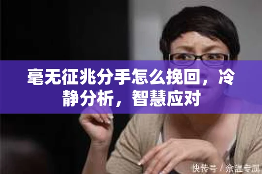 毫无征兆分手怎么挽回，冷静分析，智慧应对