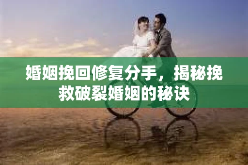婚姻挽回修复分手，揭秘挽救破裂婚姻的秘诀