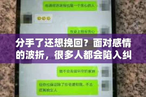 分手了还想挽回？面对感情的波折，很多人都会陷入纠结和挣扎。本文将深入探讨分手后挽回的可能性，并提供一些建议，帮助你在感情的道路上找到方向