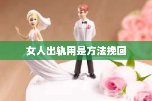 女人出轨用是方法挽回