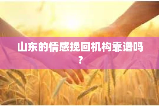 山东的情感挽回机构靠谱吗? 山东的情感挽回机构靠谱吗?