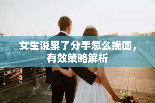 女生说累了分手怎么挽回，有效策略解析