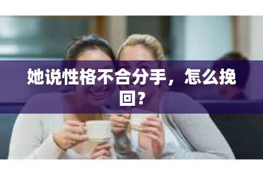 她说性格不合分手，怎么挽回？