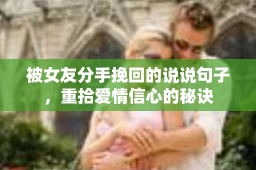 被女友分手挽回的说说句子,重拾爱情信心的秘诀 被女友分手挽回的说说句子,重拾爱情信心的秘诀