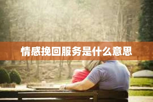 情感挽回服务是什么意思