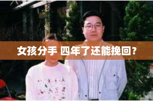 女孩分手 四年了还能挽回？