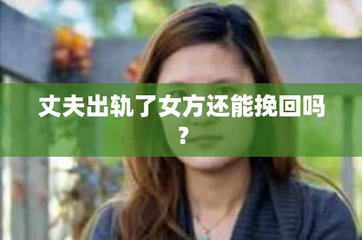 丈夫出轨了女方还能挽回吗？