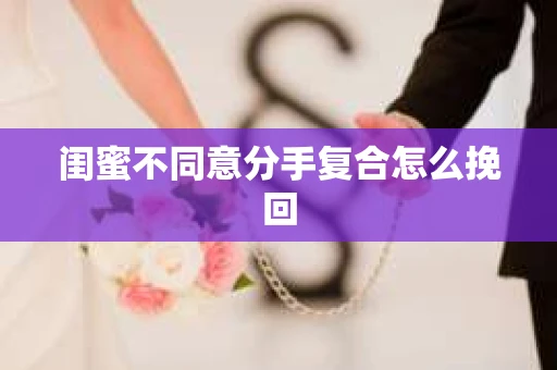 闺蜜不同意分手复合怎么挽回
