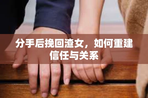 分手后挽回渣女，如何重建信任与关系