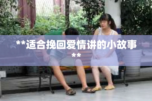 **适合挽回爱情讲的小故事**