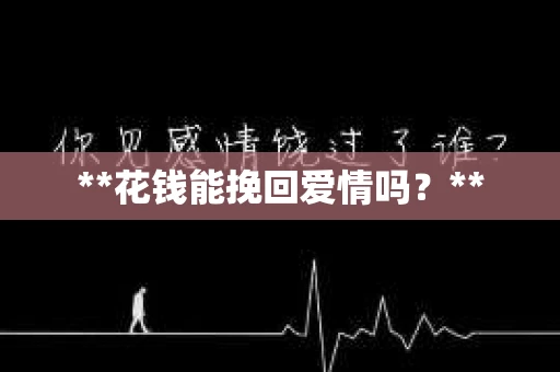 **花钱能挽回爱情吗？**