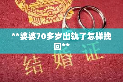 **婆婆70多岁出轨了怎样挽回**