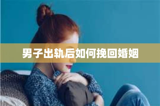 男子出轨后如何挽回婚姻