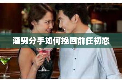 渣男分手如何挽回前任初恋