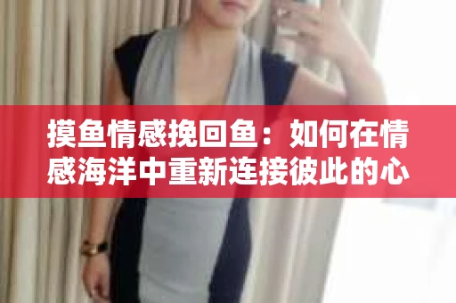摸鱼情感挽回鱼：如何在情感海洋中重新连接彼此的心弦