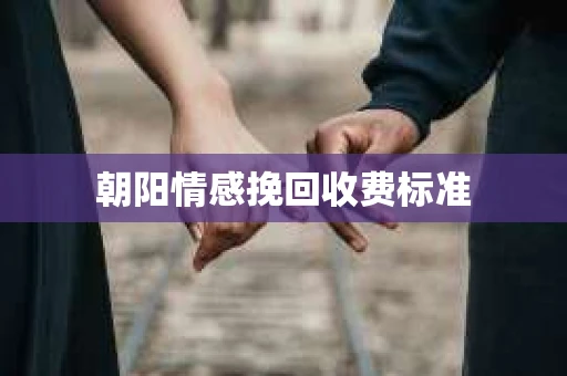 朝阳情感挽回收费标准