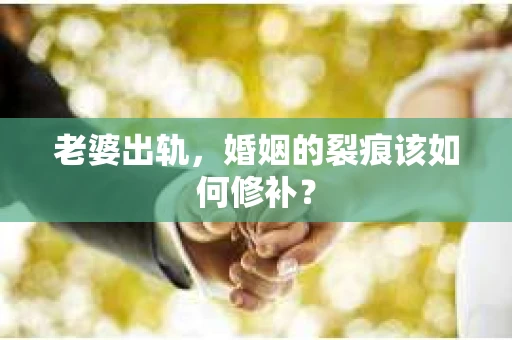 老婆出轨,婚姻的裂痕该如何修补? 老婆出轨,婚姻的裂痕该如何修补?