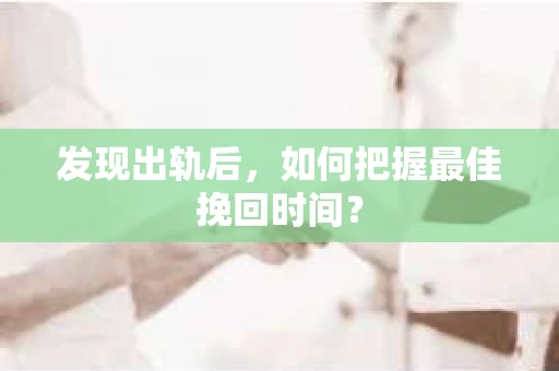 发现出轨后，如何把握最佳挽回时间？