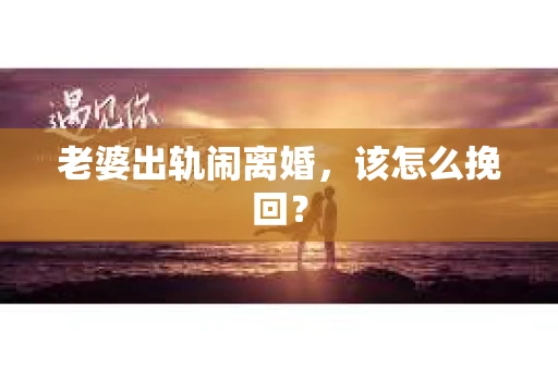 老婆出轨闹离婚，该怎么挽回？