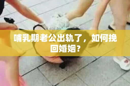 哺乳期老公出轨了，如何挽回婚姻？