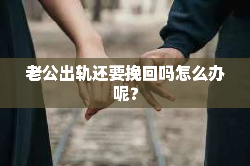老公出轨还要挽回吗怎么办呢？