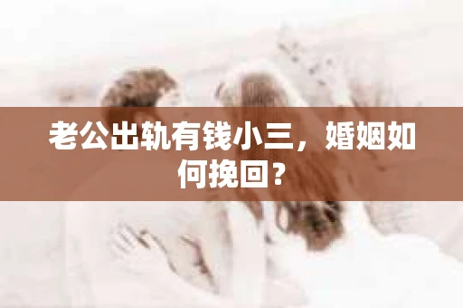 老公出轨有钱小三，婚姻如何挽回？
