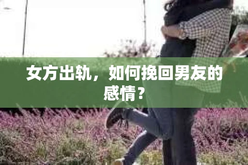 女方出轨，如何挽回男友的感情？