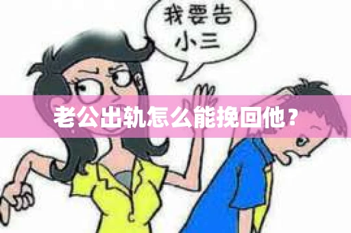 老公出轨怎么能挽回他? 老公出轨怎么能挽回他?