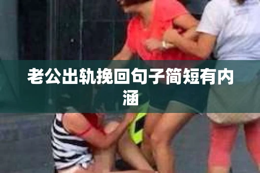 老公出轨挽回句子简短有内涵 老公出轨挽回句子简短有内涵