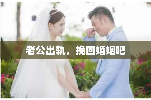 老公出轨,挽回婚姻吧 老公出轨,挽回婚姻吧