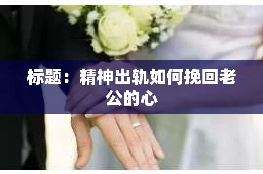 标题：精神出轨如何挽回老公的心