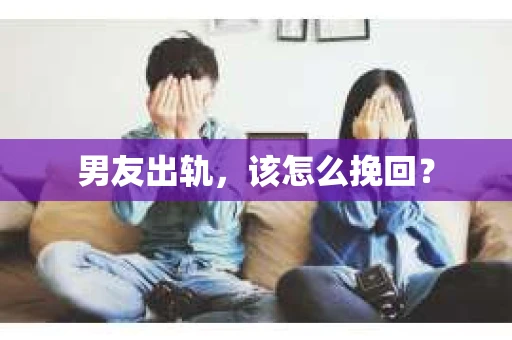 男友出轨，该怎么挽回？