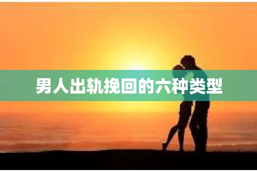 男人出轨挽回的六种类型
