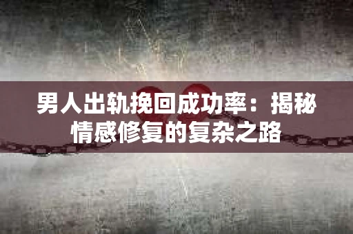 男人出轨挽回成功率：揭秘情感修复的复杂之路
