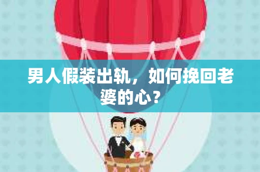 男人假装出轨，如何挽回老婆的心？