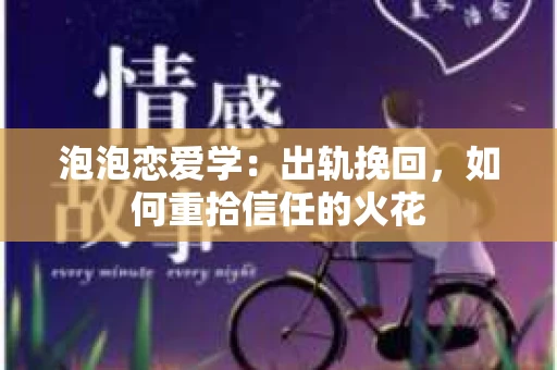泡泡恋爱学：出轨挽回，如何重拾信任的火花