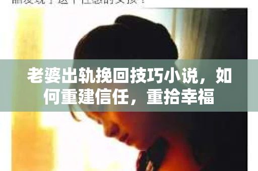 老婆出轨挽回技巧小说，如何重建信任，重拾幸福