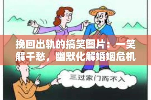 挽回出轨的搞笑图片：一笑解千愁，幽默化解婚姻危机