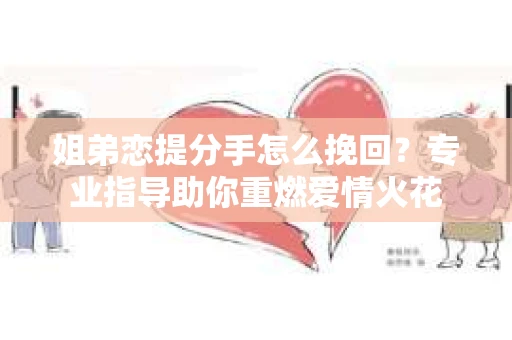 姐弟恋提分手怎么挽回？专业指导助你重燃爱情火花