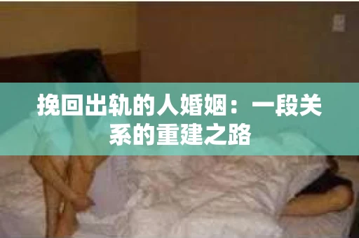挽回出轨的人婚姻：一段关系的重建之路