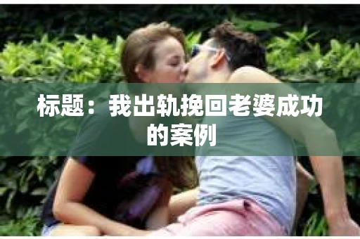 标题：我出轨挽回老婆成功的案例