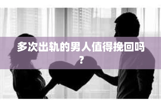 多次出轨的男人值得挽回吗？